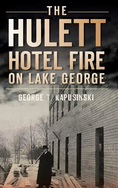 Book cover of 'The Hulett Hotel Fire on Lake George' by George T. Kapusinski with a historical photo of a man on a roof.